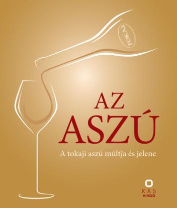 Az aszú - A tokaji aszú múltja és jelene Az aszú - A tokaji aszú múltja és jelene