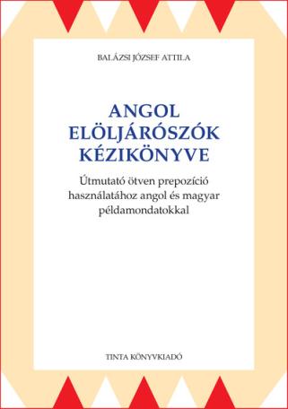 Angol elöljárószók kézikönyve - Útmutató ötven prepozíció használatához angol és magyar példamondatokkal