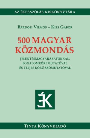 500 magyar közmondás - Jelentésmagyarázatokkal, fogalomköri mutatóval és teljes körű szómutatóval - Ékesszólás kiskönyvtára