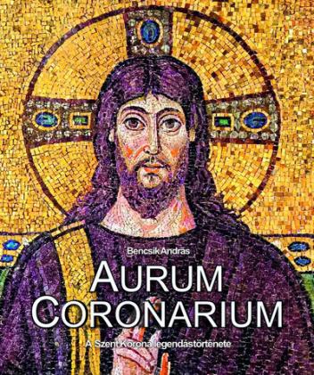 Aurum Coronarium - A Szent Korona legendás története