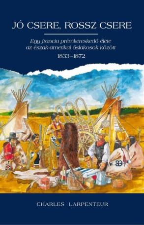 Jó csere, rossz csere - Egy francia prémkereskedő élete az észak-amerikai őslakosok között 1833-1872