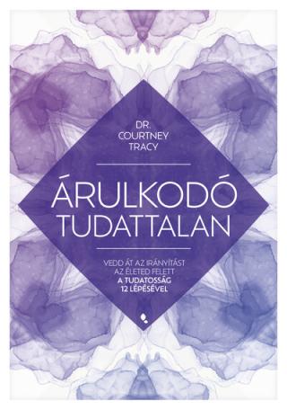 Árulkodó tudattalan - Vedd át az irányítást az életed felett a Tudatosság 12 Lépésével