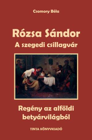 A szegedi csillagvár - Rózsa Sándor 3. - Regény az alföldi betyárvilágból