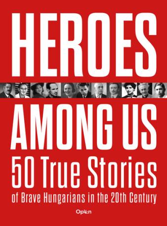 Heroes Among Us - 50 True Stories of Brave Hungarians in the 20th Century