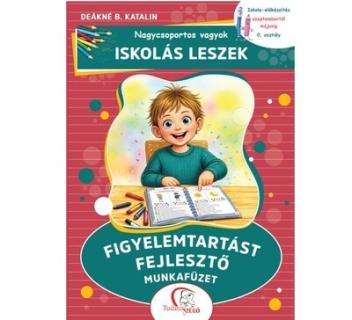 Nagycsoportos vagyok - Iskolás leszek: Figyelemtartást fejlesztő munkafüzet - Iskola-előkészítés szeptembertől májusig - 0. oszt
