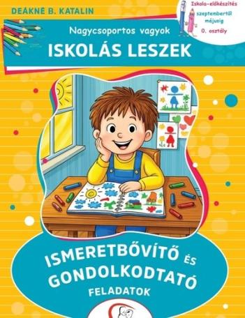 Nagycsoportos vagyok - Iskolás leszek: Ismeretbővítő és gondolkodtató feladatok - Iskola-előkészítés szeptembertől májusig - 0.