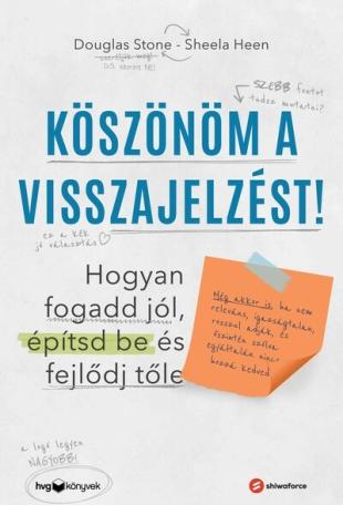 Köszönöm a visszajelzést - Hogyan fogadd jól, építsd be és fejlődj tőle (Még akkor is, ha nem releváns, igazságtalan, rosszul ad