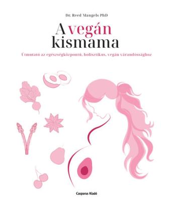 A vegán kismama - Útmutató az egészségközpontú, holisztikus, vegán várandóssághoz