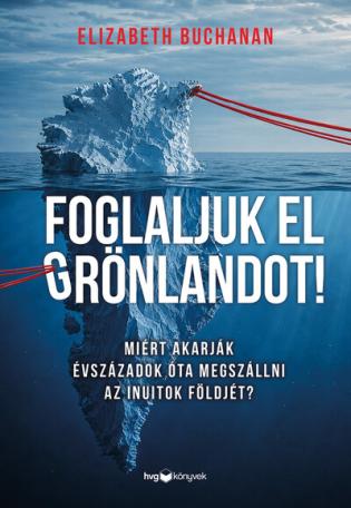 Foglaljuk el Grönlandot! - Miért akarják évszázadok óta megszállni az inuitok földjét? Foglaljuk el Grönlandot! - Miért akarják évszázadok óta megszállni az inuitok földjét?
