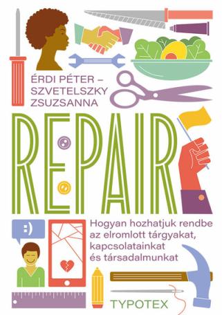 Repair - Hogyan hozhatjuk rendbe az elromlott tárgyakat, kapcsolatainkat és társadalmunkat