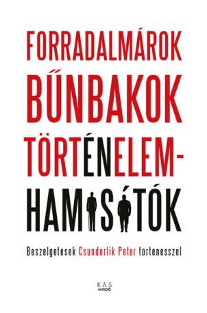 Forradalmárok, bűnbakok, történelemhamisítók - Beszélgetések Csunderlik Péter történésszel