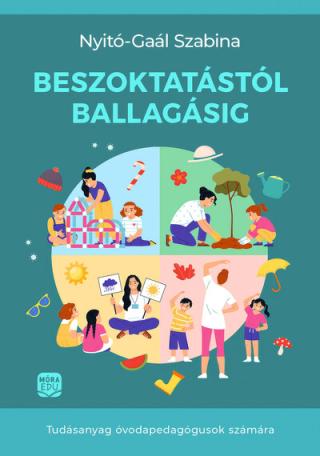 Beszoktatástól ballagásig - Tudásanyag óvodapedagógusok számára Beszoktatástól ballagásig - Tudásanyag óvodapedagógusok számára