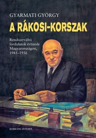 A Rákosi-korszak. - Rendszerváltó fordulatok évtizede Magyarországon 1945-1956 (3. kiadás)