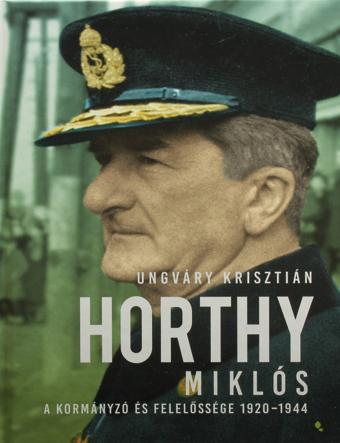 Horthy Miklós - A kormányzó és felelőssége 1920-1944