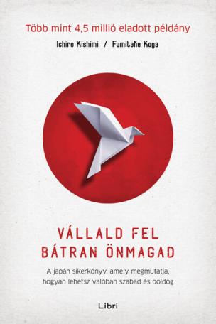 Vállald fel bátran önmagad - A japán sikerkönyv, amely megmutatja, hogyan lehetsz valóban szabad és boldog (új kiadás)