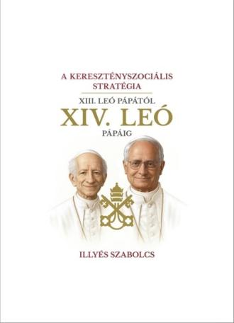 A keresztényszociális stratégia - XIII. Leó pápától XIV. Leó pápáig A keresztényszociális stratégia - XIII. Leó pápától XIV. Leó pápáig