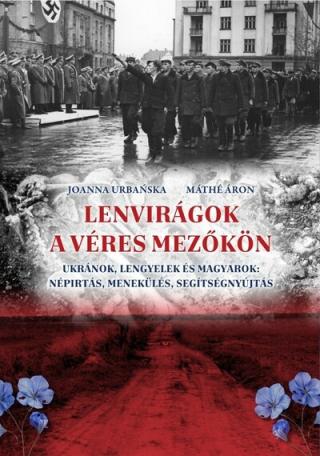 Lenvirágok a véres mezőkön - Ukránok, lengyelek és magyarok: népírtás, menekülés, segítségnyújtás