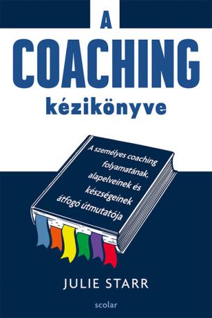 A coaching kézikönyve - A személyes coaching folyamatának, alapelveinek és készségeinek átfogó útmutatója