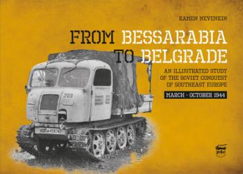 From Bessarabia to Belgrade - An Illustrated Study of the Soviet Conquest of Southeast Europe, March-October 1944