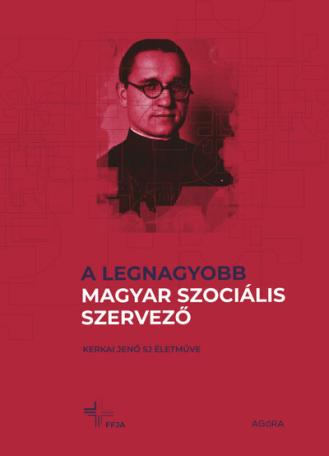A legnagyobb magyar szociális szervező - Kerkai Jenő SJ életműve