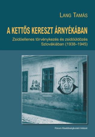 A kettős kereszt árnyékában - Zsidóellenes törvénykezés és zsidóüldözés Szlovákiában (1938-1945)