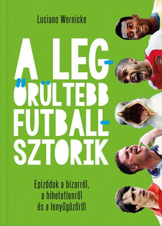 A legőrültebb futballsztorik - Epizódok a bizarról, a hihetetlenről és a lenyűgözőről