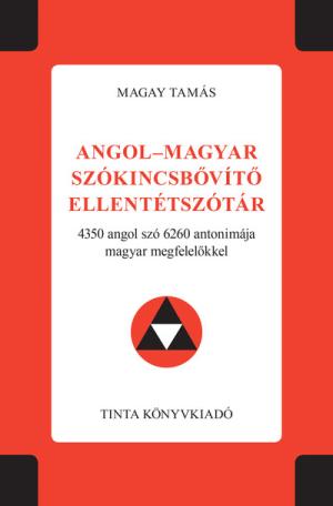 Angol-magyar szókincsbővítő ellentétszótár - 4350 angol szó 6260 antonimája magyar megfelelőkkel