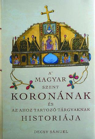 A magyar szent koronának és az ahoz tartozó tárgyaknak históriája