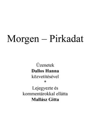 Az angyal válaszol - Morgen - Pirkadat - Üzenetek Dallos Hanna közvetítésével - Lejegyezte és kommentárokkal ellátta Mallász Git