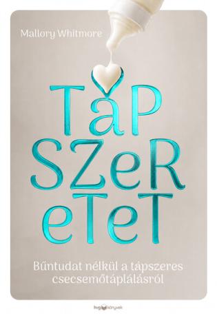 Tápszeretet - Bűntudat nélkül a tápszeres csecsemőtáplálásról Tápszeretet - Bűntudat nélkül a tápszeres csecsemőtáplálásról