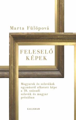 Feleselő képek - Magyarok és szlovákok egymásról alkotott képe a 19. századi szlovák és magyar prózában