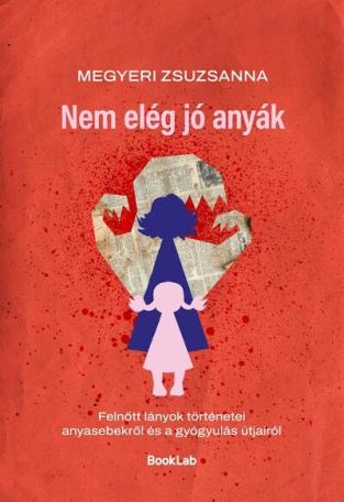 Nem elég jó anyák - Felnőtt lányok történetei anyasebekről és a gyógyulás útjairól Nem elég jó anyák - Felnőtt lányok történetei anyasebekről és a gyógyulás útjairól