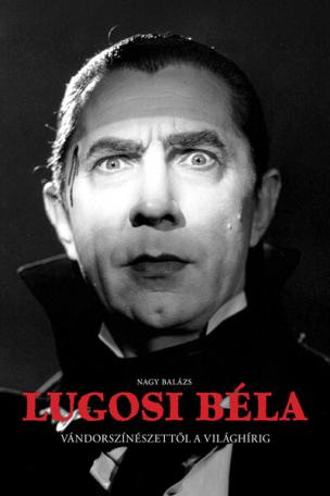 Lugosi Béla - Vándorszínészettől a világhírig