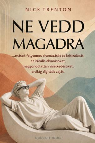 Ne vedd magadra - …mások folytonos drámázását és kritizálását, az irreális elvárásokat, meggondolatlan viselkedésüket, a világ d Ne vedd magadra - …mások folytonos drámázását és kritizálását, az irreális elvárásokat, meggondolatlan viselkedésüket, a világ d