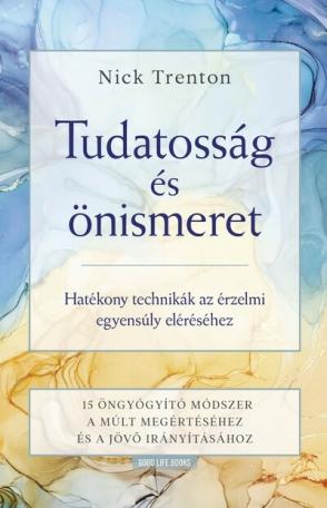 Tudatosság és önismeret - Hatékony technikák az érzelmi egyensúly eléréséhez -15 öngyógyító módszer a múlt megértéséhez és a jöv