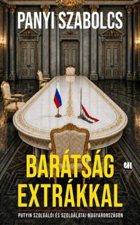 Barátság extrákkal - Putyin szolgálói és szolgálatai Magyarországon Barátság extrákkal - Putyin szolgálói és szolgálatai Magyarországon