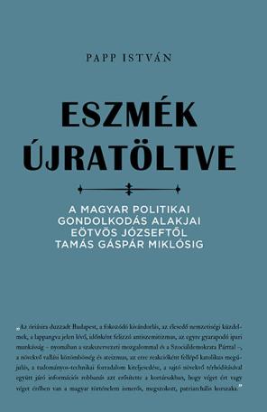 Eszmék újratöltve - A magyar politikai gondolkodás alakjai Eötvös Józseftől Tamás Gáspár Miklósig Eszmék újratöltve - A magyar politikai gondolkodás alakjai Eötvös Józseftől Tamás Gáspár Miklósig