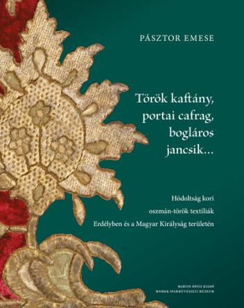Török kaftány, portai cafrag, bogláros jancsik… - Hódoltság kori oszmán-török textíliák Erdélyben és a Magyar Királyság területé