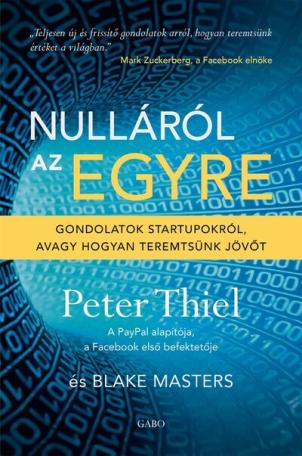 Nulláról az egyre - Gondolatok startupokról, avagy hogyan teremtsünk jövőt (új kiadás) Nulláról az egyre - Gondolatok startupokról, avagy hogyan teremtsünk jövőt (új kiadás)