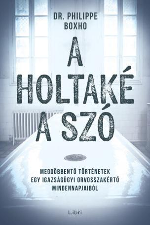 A holtaké a szó - Megdöbbentő történetek egy igazságügyi orvosszakértő mindennapjaiból