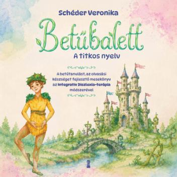 Betűbalett - A titkos nyelv - A betűtanulást, az olvasási készséget fejlesztő mesekönyv az Integratív Diszlexia Terápia(R) módsz Betűbalett - A titkos nyelv - A betűtanulást, az olvasási készséget fejlesztő mesekönyv az Integratív Diszlexia Terápia(R) módsz