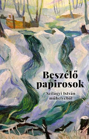 Beszélő papirosok - Levelek és más dokumentumok Szilágyi István műhelyéből Beszélő papirosok - Levelek és más dokumentumok Szilágyi István műhelyéből