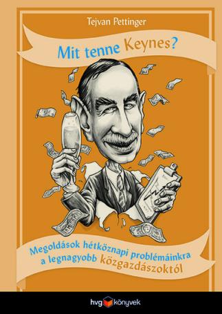 Mit tenne Keynes? - Megoldások hétköznapi problémáinkra a legnagyobb közgazdászoktól