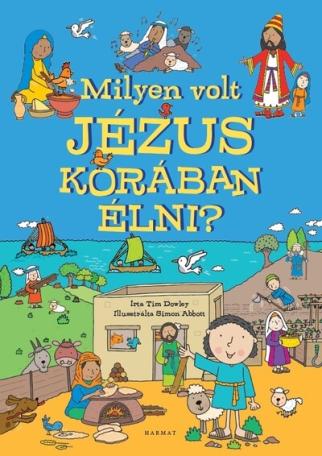 Milyen volt Jézus korában élni? - Képeskönyv a bibliai idők mindennapjairól