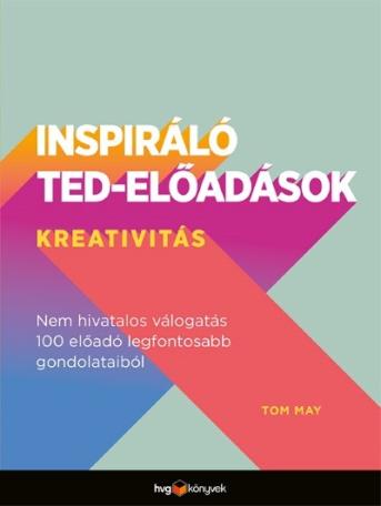 Inspiráló TED-előadások: Kreativitás - Nem hivatalos válogatás 100 előadó legfontosabb gondolataiból