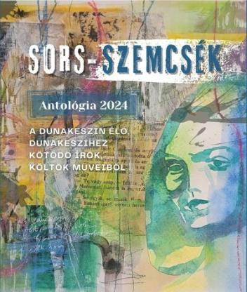 SORS-SZEMCSÉK - Antológia 2024 - Dunakeszin élő, Dunakeszihez kötődő írók, költők műveiből