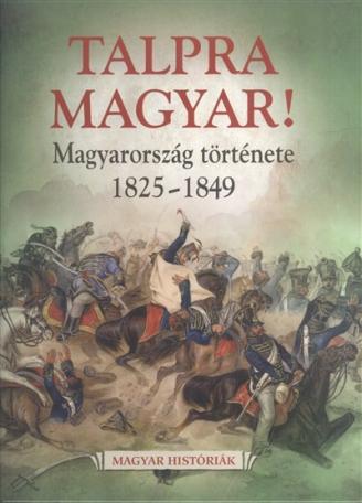 Talpra magyar! - Magyarország története 1825-1849. /Magyar históriák 6.