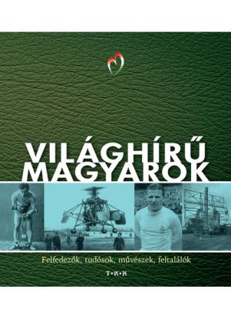 Világhírű magyarok - Felfedezők, tudósok, művészek, feltalálók (új kiadás).