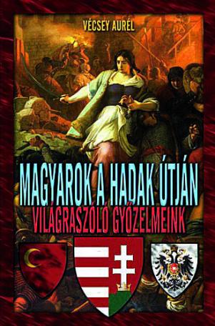 Magyarok ​a hadak útján – világraszóló győzelmeink 