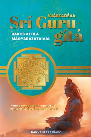 Srí Guru-gítá - Bakos Attila magyarázataival Srí Guru-gítá - Bakos Attila magyarázataival
